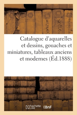 Catalogue d'Aquarelles Et Dessins, Gouaches Et Miniatures, Tableaux Anciens Et Modernes