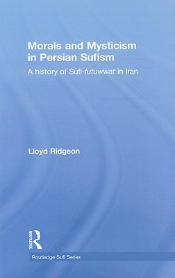 Morals and Mysticism in Persian Sufism: A History of Sufi-Futuwwat in Iran