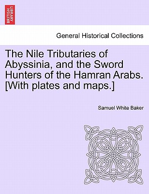 The Nile Tributaries of Abyssinia, and the Sword Hunters of the Hamran Arabs. [With plates and maps.]
