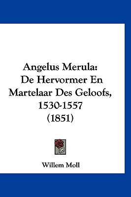 Angelus Merula: De Hervormer En Martelaar Des Geloofs, 1530-1557 (1851)