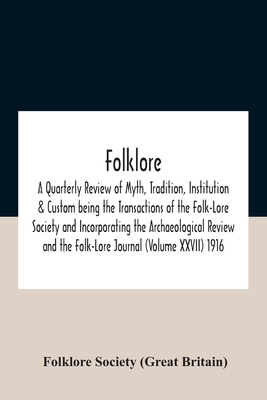 Folklore; A Quarterly Review of Myth, Tradition, Institution & Custom being the Transactions of the Folk-Lore Society and Incorporating the Archaeolog