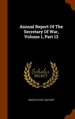 Annual Report Of The Secretary Of War, Volume 1, Part 13