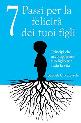 7 Passi per la felicità dei tuoi figli: Principi che accompagnano tuo figlio per tutta la vita