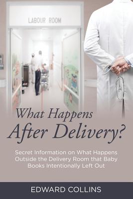 What Happens After Delivery?: Secret Information on What Happens Outside the Delivery Room that Baby Books Intentionally Left Out