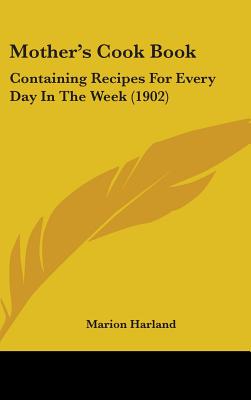 Mother's Cook Book: Containing Recipes For Every Day In The Week (1902)