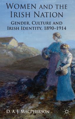 Women and the Irish Nation: Gender, Culture and Irish Identity, 1890-1914