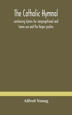 The Catholic Hymnal: Containing Hymns For Congregational And Home Use And The Vesper Psalms, The Office Of Compline, The Litanies, Hymns At Benedictio