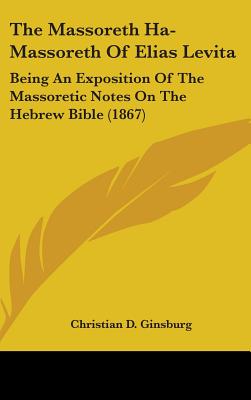 The Massoreth Ha-Massoreth Of Elias Levita: Being An Exposition Of The Massoretic Notes On The Hebrew Bible (1867)
