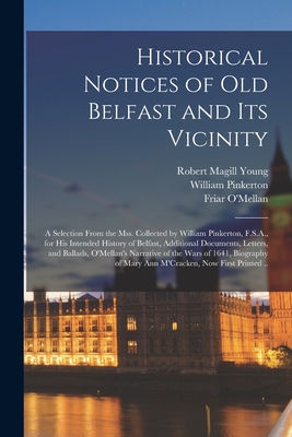 Historical Notices of Old Belfast and Its Vicinity; a Selection From the Mss. Collected by William Pinkerton, F.S.A., for His Intended History of Belf
