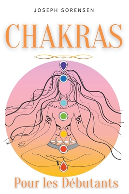 Chakras pour les débutants: Un guide complet pour éveiller et équilibrer les chakras, y compris des techniques d'auto-guérison qui vous permettront de