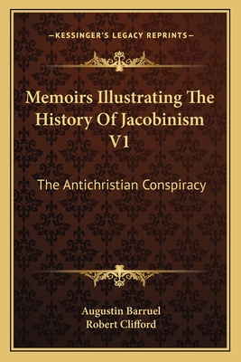 Memoirs Illustrating The History Of Jacobinism V1: The Antichristian Conspiracy