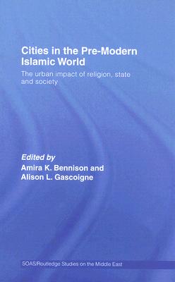 Cities in the Pre-Modern Islamic World: The Urban Impact of Religion, State and Society
