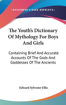The Youth's Dictionary Of Mythology For Boys And Girls: Containing Brief And Accurate Accounts Of The Gods And Goddesses Of The Ancients