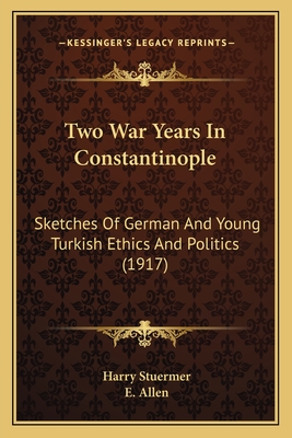 Two War Years In Constantinople: Sketches Of German And Young Turkish Ethics And Politics (1917)