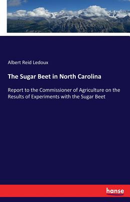 The Sugar Beet in North Carolina: Report to the Commissioner of Agriculture on the Results of Experiments with the Sugar Beet