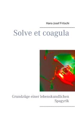 Solve et coagula: Grundzüge einer lebenskundlichen Spagyrik