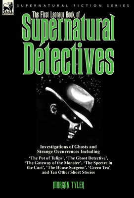 The First Leonaur Book of Supernatural Detectives: Investigations of Ghosts and Strange Occurrences Including 'The Pot of Tulips', 'The Ghost Detectiv