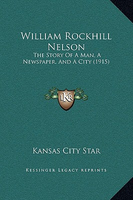 William Rockhill Nelson: The Story of a Man, a Newspaper, and a City (1915)