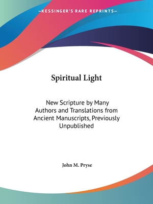 Spiritual Light: New Scripture by Many Authors and Translations from Ancient Manuscripts, Previously Unpublished
