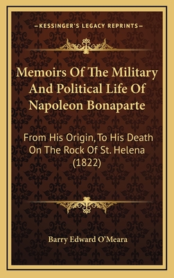 Memoirs Of The Military And Political Life Of Napoleon Bonaparte: From His Origin, To His Death On The Rock Of St. Helena (1822)