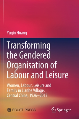 Transforming the Gendered Organisation of Labour and Leisure: Women, Labour, Leisure and Family in Lianhe Village, Central China, 1926-2013