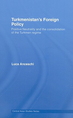 Turkmenistan's Foreign Policy: Positive Neutrality and the Consolidation of the Turkmen Regime