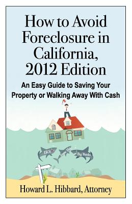 How to Avoid Foreclosure in California, 2012 Edition: An Easy Guide to Saving Your Property or Walking Away With Cash