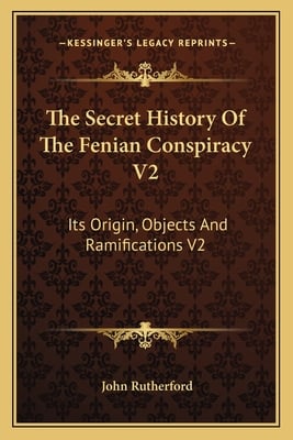The Secret History Of The Fenian Conspiracy V2: Its Origin, Objects And Ramifications V2