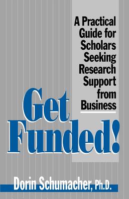 Get Funded!: A Practical Guide for Scholars Seeking Research Support from Business