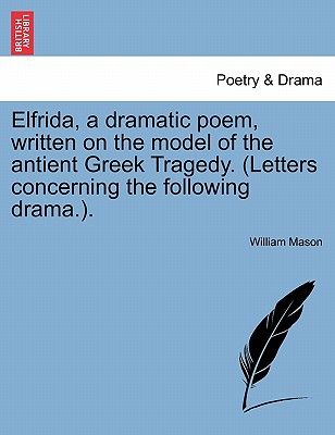 Elfrida, a Dramatic Poem, Written on the Model of the Antient Greek Tragedy. (Letters Concerning the Following Drama.).