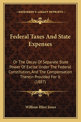 Federal Taxes And State Expenses: Or The Decay Of Separate State Power Of Excise Under The Federal Constitution, And The Compensation Therein Provided