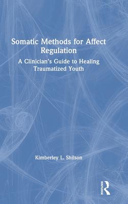 Somatic Methods for Affect Regulation: A Clinician's Guide to Healing Traumatized Youth