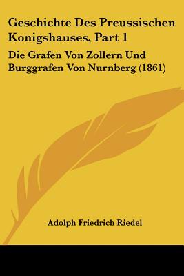 Geschichte Des Preussischen Konigshauses, Part 1: Die Grafen Von Zollern Und Burggrafen Von Nurnberg (1861)