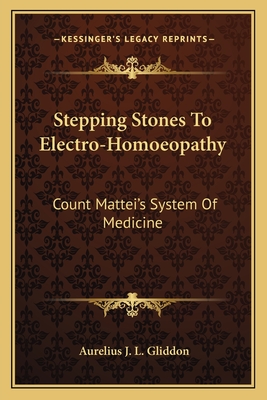 Stepping Stones To Electro-Homoeopathy: Count Mattei's System Of Medicine