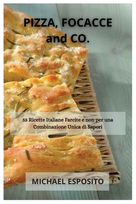 PIZZA, FOCACCE and CO.: 53 Ricette Italiane Farcite e non per una Combinazione Unica di Sapori