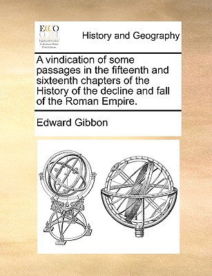 A Vindication of Some Passages in the Fifteenth and Sixteenth Chapters of the History of the Decline and Fall of the Roman Empire.