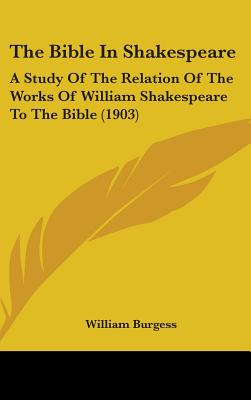 The Bible In Shakespeare: A Study Of The Relation Of The Works Of William Shakespeare To The Bible (1903)