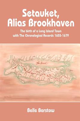 Setauket, Alias Brookhaven: The Birth of a Long Island Town with the Chronological Records 1655-1679