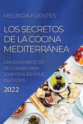 Los Secretos de la Cocina Mediterránea: Muchas Recetas Deliciosas Para Sorprender a Tus Invitados