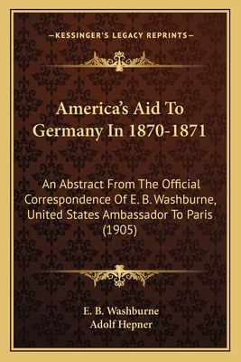 America's Aid To Germany In 1870-1871: An Abstract From The Official Correspondence Of E. B. Washburne, United States Ambassador To Paris (1905)