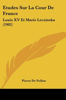 Etudes Sur La Cour De France: Louis XV Et Marie Leczinska (1902)