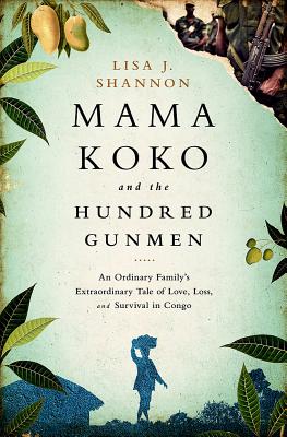 Mama Koko and the Hundred Gunmen: An Ordinary Family's Extraordinary Tale of Love, Loss, and Survival in Congo
