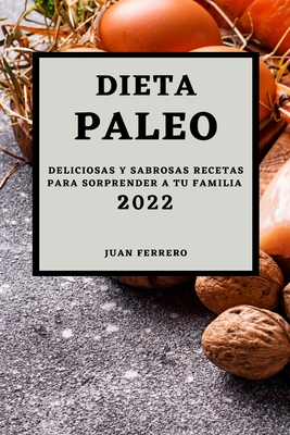 Dieta Paleo 2022: Deliciosas Y Sabrosas Recetas Para Sorprender a Tu Familia