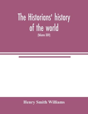The historians' history of the world; a comprehensive narrative of the rise and development of nations as recorded by over two thousand of the great w