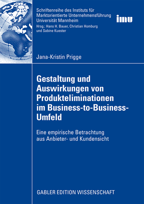 Gestaltung Und Auswirkungen Von Produkteliminationen Im Business-To-Business-Umfeld: Eine Empirische Betrachtung Aus Anbieter- Und Kundensicht