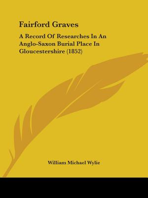 Fairford Graves: A Record Of Researches In An Anglo-Saxon Burial Place In Gloucestershire (1852)