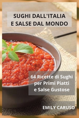 Sughi dall'Italia e Salse dal Mondo: 64 Ricette di Sughi per Primi Piatti e Salse Gustose