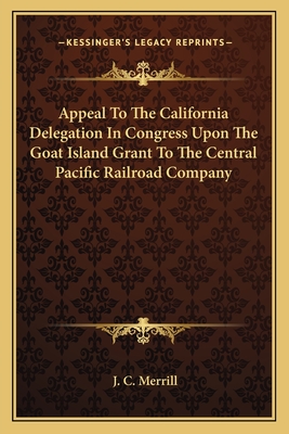 Appeal To The California Delegation In Congress Upon The Goat Island Grant To The Central Pacific Railroad Company