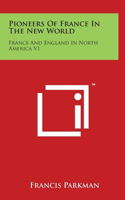 Pioneers Of France In The New World: France And England In North America V1