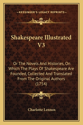 Shakespeare Illustrated V3: Or The Novels And Histories, On Which The Plays Of Shakespeare Are Founded, Collected And Translated From The Original
